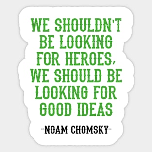 We shouldn't be looking for heroes, we should be looking for good ideas. We need more Noam Chomsky. Fight against power. Question everything. Read Chomsky, quote. Sticker